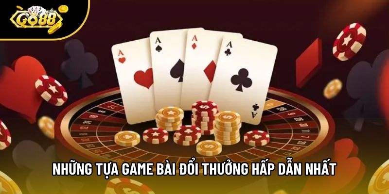 Những tựa game bài đổi thưởng hấp dẫn nhất